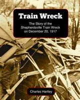 Train Wreck: The Story of the Shepherdsville Train Wreck on December 20, 1917 0991103122 Book Cover