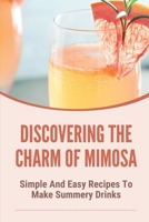 Discovering The Charm Of Mimosa: Simple And Easy Recipes To Make Summery Drinks: How To Make Homemade Mimosa B099C2ZL64 Book Cover