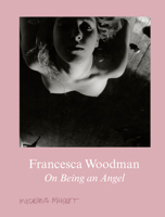 Francesca Woodman: On Being an Angel 3863357507 Book Cover