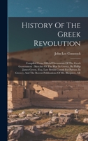 History of the Greek Revolution: Compiled From Official Documents of the Greek Government, Sketches of the War in Greece, by Philip James Green ... and Other Authentic Sources 1019051833 Book Cover