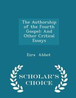 The Authorship of the Fourth Gospel: And Other Critical Essays 1016458762 Book Cover