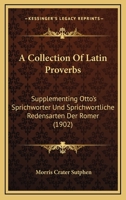 A Collection Of Latin Proverbs: Supplementing Otto’s Sprichworter Und Sprichwortliche Redensarten Der Romer 1166435423 Book Cover