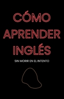 Cómo aprender inglés: sin morir en el intento (Spanish Edition) B0GLH46V7C Book Cover