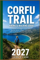 Corfu Trail Hiking & Walking Guide 2027: Complete Trail Stages, Coastal Walks, Mountain Routes, Villages, Trail Details, GPS Coordinates & Practical Route Planning B0HGCXN19J Book Cover
