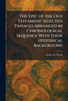 The Epic of the Old Testament: Selected Passages Arranged in Chronological Sequence With Their Historical Background 1025352718 Book Cover