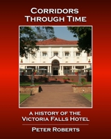 Corridors Through Time - A History of the Victoria Falls Hotel 1533458618 Book Cover