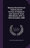 Moneys Received and Paid for Secret Service of Charles Ii. and James Ll. from 30Th March, 1679, to 25Th December, 1688 1347435182 Book Cover