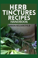 HERB TINCTURES RECIPES HANDBOOK: YOUR GUIDE TO HEALING COMMON SICKNESSES WITH VARIOUS MEDICINAL HERBS B089TXGNRC Book Cover