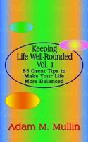 Keeping Life Well-Rounded Vol. 1: 85 Great Tips to Make Your Life More Balanced 1410771849 Book Cover