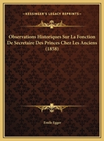 Observations Historiques Sur La Fonction De Secretaire Des Princes Chez Les Anciens (1858) 1141323664 Book Cover