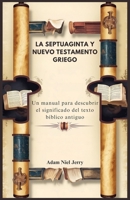 LA SEPTUAGINTA Y NUEVO TESTAMENTO GRIEGO: Un manual para descubrir el significado del texto bíblico antiguo (Spanish Edition) B0DPVDCLCW Book Cover
