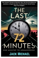 The Last 72 Minutes: One Misstep to Armageddon: The Unseen Threats of Nuclear War, the Survival Dilemma and, How a Single Decision Could End the World ... (AI and Robotics Advancement in Human Race) B0DSDN574W Book Cover