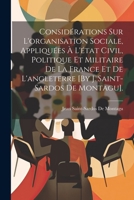 Considérations Sur L'organisation Sociale, Appliquées À L'état Civil, Politique Et Militaire De La France Et De L'angleterre [By J. Saint-Sardos De Montagu]. (French Edition) 1022473654 Book Cover