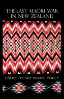 The Last Maori War in New Zealand Under the Self-Reliant Policy 1016405375 Book Cover