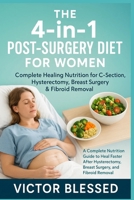 THE 4-IN-1 POST-SURGERY DIET FOR WOMEN : COMPLETE HEALING NUTRITION FOR C-SECTION, HYSTERECTOMY, BREAST SURGERY & FIBROID REMOVAL: A Complete ... Breast Surgery, and Fibroid Removal B0FFZMM9M1 Book Cover
