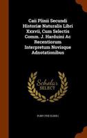 Caii Plinii Secundi Historiæ Naturalis Libri Xxxvii, Cum Selectis Comm. J. Harduini Ac Recentiorum Interpretum Novisque Adnotationibus 1345024096 Book Cover