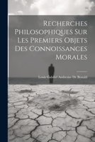 Recherches Philosophiques Sur Les Premiers Objets Des Connoissances Morales 1021673072 Book Cover