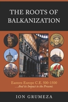 The Roots of Balkanization: Eastern Europe C.E. 500-1500 …And its Impact to the Present B0FLVC6BWQ Book Cover
