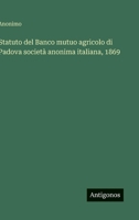 Statuto del Banco mutuo agricolo di Padova società anonima italiana, 1869 (Italian Edition) 3563229414 Book Cover