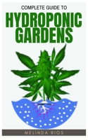 Complete Guide to Hydroponic Gardens: Hydroponic Gardening System And Growing Plant Without Soil B0BQGH8W9X Book Cover
