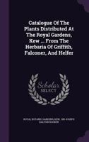 Catalogue Of The Plants Distributed At The Royal Gardens, Kew ... From The Herbaria Of Griffith, Falconer, And Helfer 1340815052 Book Cover