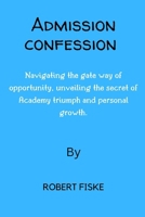 Admission confession: Navigating the gate way of opportunity, unveiling the secret of Academy triumph and personal growth. B0CS72GGVM Book Cover