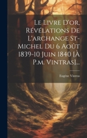 Le Livre D'or, Révélations De L'archange St-michel Du 6 Août 1839-10 Juin 1840 [à P.m. Vintras]... 1019391707 Book Cover