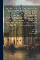 The History Of The Reigns Of Edward V. And Richard Iii., Written In Part By Sir T. Moor, And Finished From The Chronicles Of Hall And Hollinshead, Wit 1021197165 Book Cover