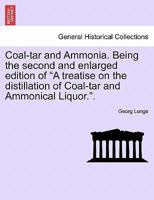 Coal-tar and Ammonia. Being the second and enlarged edition of A treatise on the distillation of Coal-tar and Ammonical Liquor.. 1241601917 Book Cover