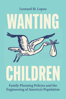 Wanting Children: Family-Planning Policies and the Engineering of America's Population 0226850161 Book Cover