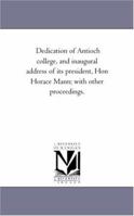 Dedication of Antioch College, and Inaugural Address of Its President, Hon Horace Mann; With Other Proceedings. 1425509436 Book Cover