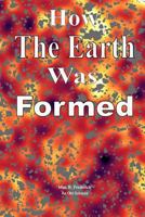 How the Earth Was Formed: Discovering What the Bible Really Says about the Origins and Comparing It to Reality as Discovered by Modern Science 1546647422 Book Cover