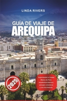 GUÍA DE VIAJE DE AREQUIPA 2025: Experimente la Ciudad Blanca de Perú: arquitectura barroca, paisajes volcánicos y una rica historia. (Spanish Edition) B0DXM4DS51 Book Cover