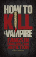 How to Kill a Vampire: Fangs in Folklore, Film and Fiction 177041147X Book Cover