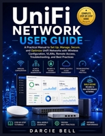 UniFi Network User Guide: A Practical Manual to Set Up, Manage, Secure, and Optimize UniFi Networks with Wireless Configuration, VLANs, Remote Access, B0H93BJTPH Book Cover