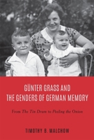 G�nter Grass and the Genders of German Memory: From the Tin Drum to Peeling the Onion and Beyond 1640140859 Book Cover