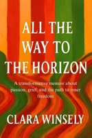 All the Way to the Horizon: Love, Loss, and Renewal: A transformative memoir about passion, grief, and the path to inner freedom B0FQP7HML8 Book Cover