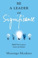 Be a Leader of Significance: Build Your Legacy, Leave an Impact 1544542151 Book Cover