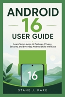 ANDROID 16 USER GUIDE: Learn Setup, Apps, AI Features, Privacy, Security, and Everyday Android Skills with Ease B0HGGS7PXY Book Cover