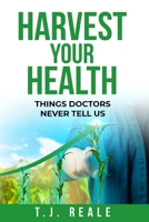 HARVEST YOUR HEALTH: THINGS DOCTORS NEVER TELL US B0CSWTM19C Book Cover