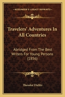 Travelers' Adventures In All Countries: Abridged From The Best Writers For Young Persons 0548577544 Book Cover
