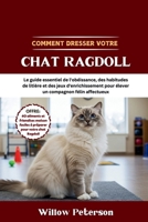 Comment dresser votre chat Ragdoll: Le guide essentiel de l'obéissance, des habitudes de litière et des jeux d'enrichissement pour élever un compagnon félin affectueux (French Edition) B0FN4M1JYZ Book Cover