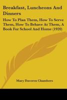 Breakfast, Luncheons and Dinners: How to Plan Them, How to Serve Them, How to Behave at Them: A Book for School and Home B0BRWLB6P8 Book Cover