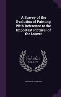 A Survey of the Evolution of Painting with Reference to the Important Pictures of the Louvre 1355240905 Book Cover