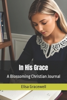 In His Grace: A Blossoming Christian Journal B0CKMCY64X Book Cover