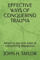 EFFECTIVE WAYS OF CONQUERING TRAUMA: Amazing tips and ways of overcoming depression B0B9QM9977 Book Cover