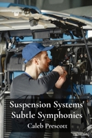 Suspension Systems' Subtle Symphonies: Engineering Advanced Suspension Architectures, Balancing Ride Comfort, Performance And Handling B0F3RQJVRJ Book Cover