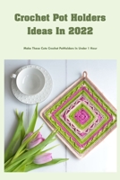Crochet Pot Holders Ideas In 2022: Make These Cute Crochet PotHolders In Under 1 Hour: Easy Crochet Potholder Patterns B09TF1J619 Book Cover