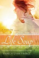 Life Soup A Memoir: Testifying of the Healing Power of Jesus Christ 0986090131 Book Cover