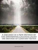 A Specimen of a New Method of the Differential Calculus Called the Method of Constant Ratios 124167261X Book Cover